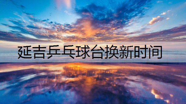 延吉乒乓球台换新时间