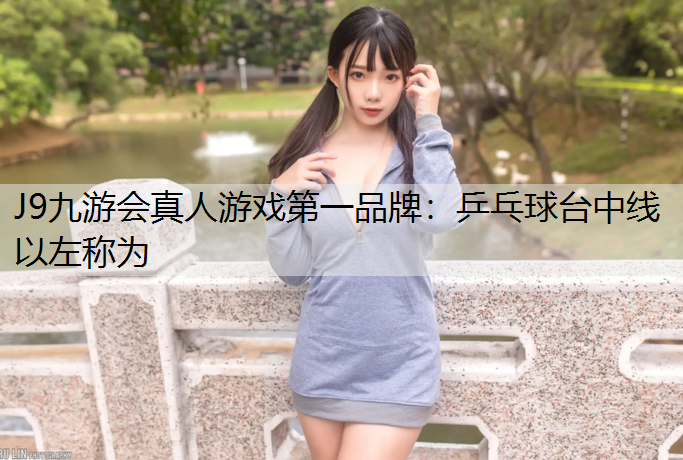 J9九游会真人游戏第一品牌：乒乓球台中线以左称为