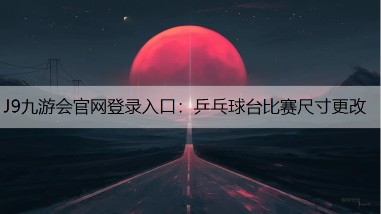 乒乓球台比赛尺寸更改